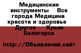 Медицинские инструменты  - Все города Медицина, красота и здоровье » Другое   . Крым,Белогорск